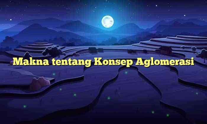 Makna tentang Konsep Aglomerasi